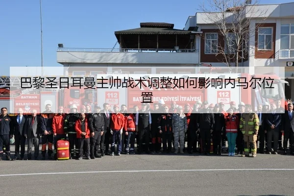 巴黎圣日耳曼主帅战术调整如何影响内马尔位置
